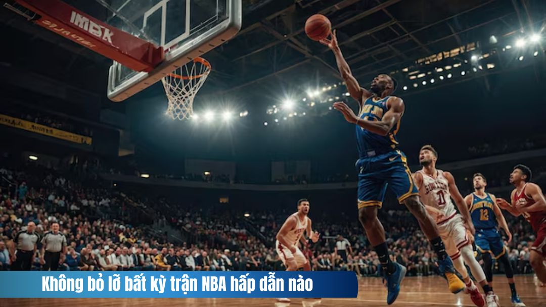 Hình ảnh không bỏ qua bất kỳ trận NBA hấp dẫn nào